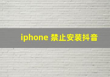 iphone 禁止安装抖音